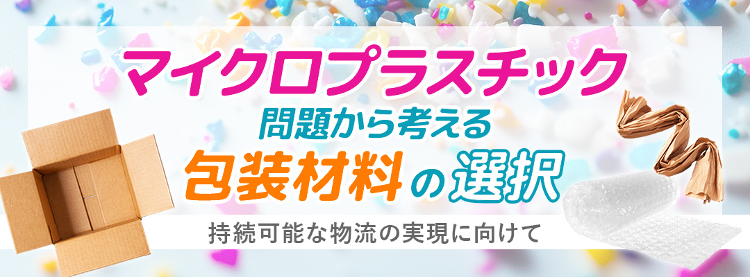 マイクロプラスチック問題から考える包装材料の選択～持続可能な物流の実現に向けて～
