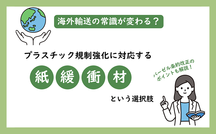 海外輸送の常識が変わる？ プラスチック規制強化に対応する、紙緩衝材という選択