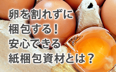 卵を割れずに梱包する！安心できる紙梱包資材とは？