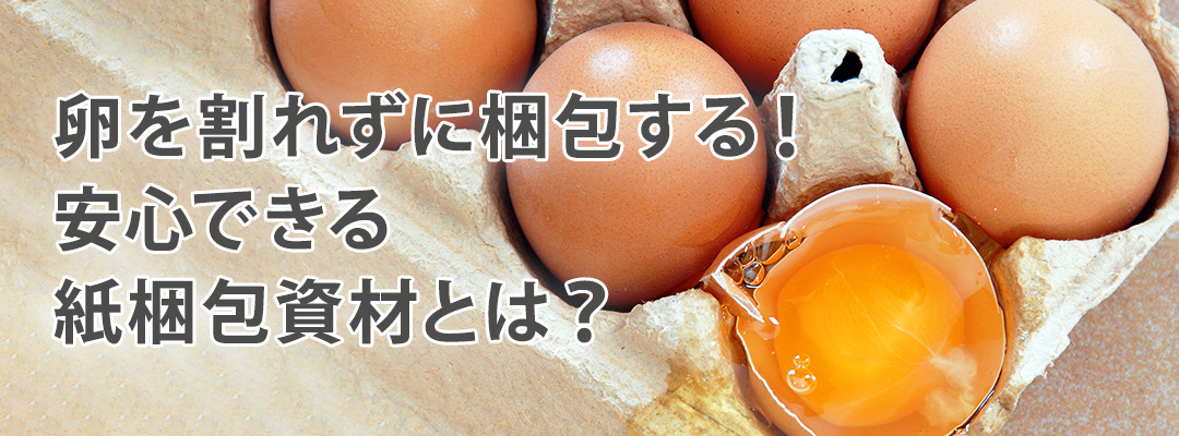 卵を割れずに梱包する!安心できる紙梱包資材とは?